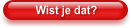 Wist je dat?